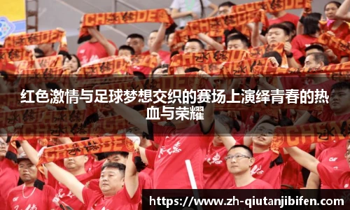 红色激情与足球梦想交织的赛场上演绎青春的热血与荣耀