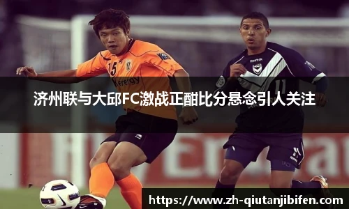 济州联与大邱FC激战正酣比分悬念引人关注