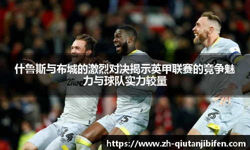 什鲁斯与布城的激烈对决揭示英甲联赛的竞争魅力与球队实力较量